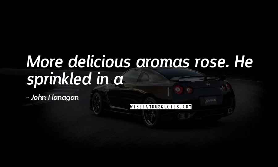 John Flanagan quotes: More delicious aromas rose. He sprinkled in a