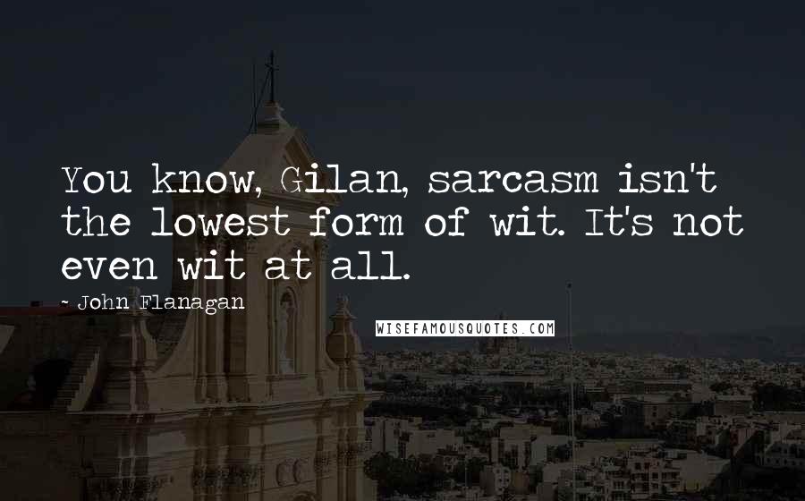 John Flanagan quotes: You know, Gilan, sarcasm isn't the lowest form of wit. It's not even wit at all.