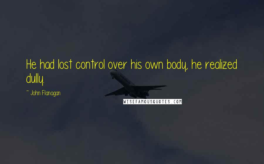 John Flanagan quotes: He had lost control over his own body, he realized dully.