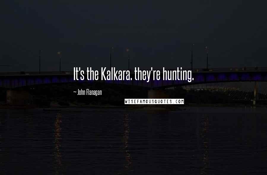 John Flanagan quotes: It's the Kalkara. they're hunting.