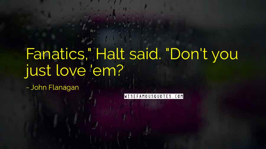 John Flanagan quotes: Fanatics," Halt said. "Don't you just love 'em?