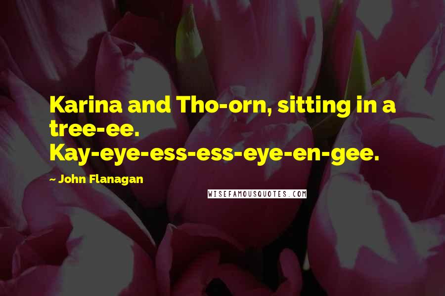 John Flanagan quotes: Karina and Tho-orn, sitting in a tree-ee. Kay-eye-ess-ess-eye-en-gee.