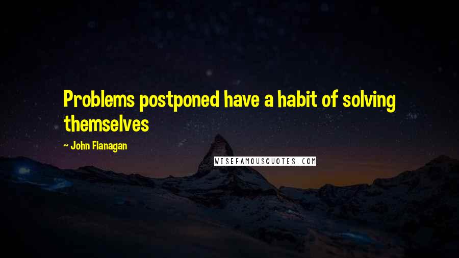 John Flanagan quotes: Problems postponed have a habit of solving themselves