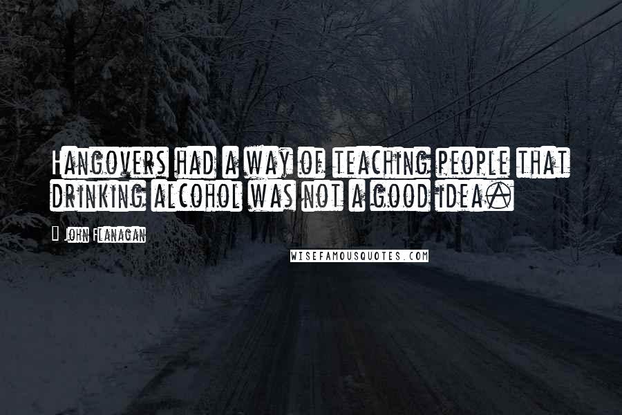John Flanagan quotes: Hangovers had a way of teaching people that drinking alcohol was not a good idea.