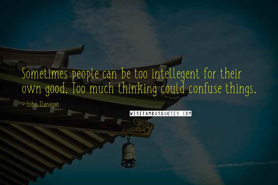 John Flanagan quotes: Sometimes people can be too intellegent for their own good. Too much thinking could confuse things.