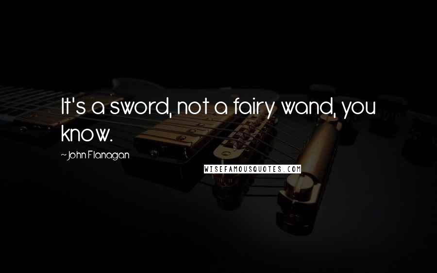 John Flanagan quotes: It's a sword, not a fairy wand, you know.