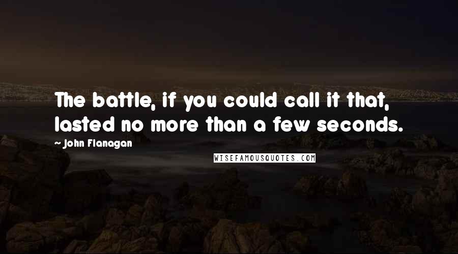 John Flanagan quotes: The battle, if you could call it that, lasted no more than a few seconds.