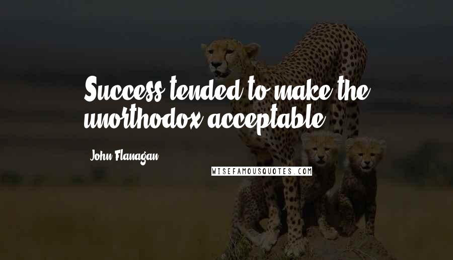 John Flanagan quotes: Success tended to make the unorthodox acceptable