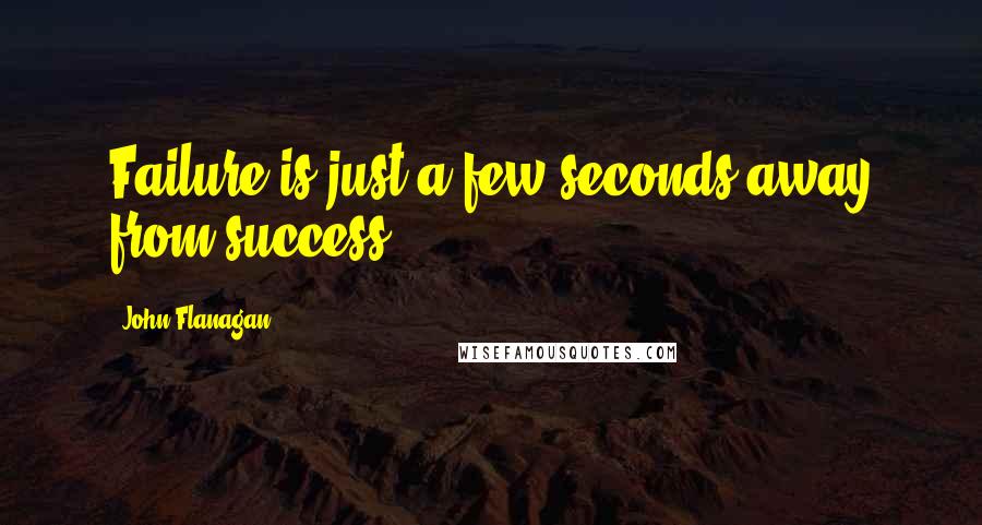 John Flanagan quotes: Failure is just a few seconds away from success.