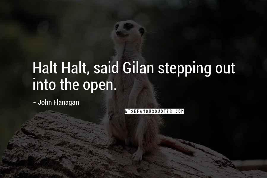 John Flanagan quotes: Halt Halt, said Gilan stepping out into the open.