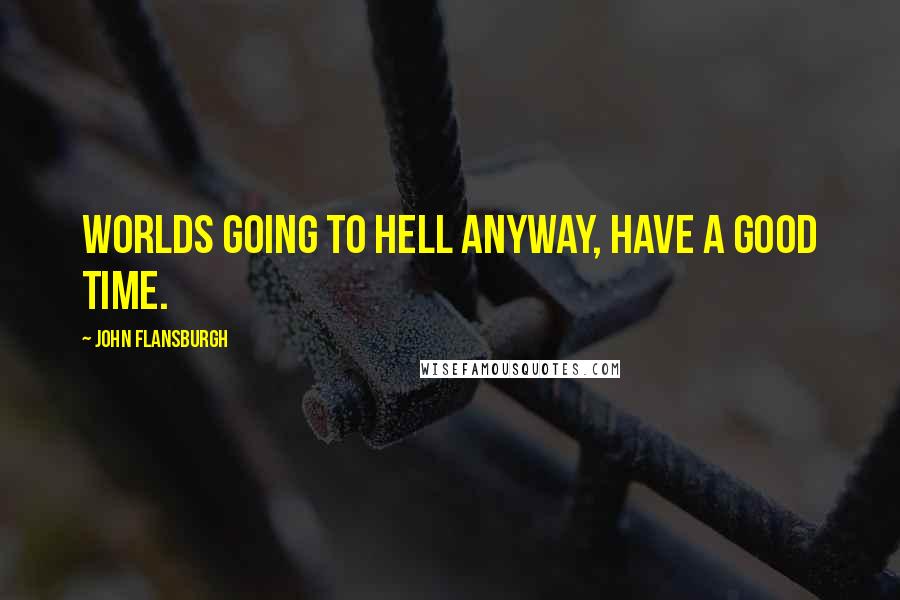 John Flansburgh quotes: Worlds going to hell anyway, have a good time.