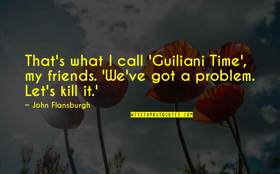 John Flansburgh Quotes By John Flansburgh: That's what I call 'Guiliani Time', my friends. John Flansburgh Quotes By John Flansburgh: That's what I call 'Guiliani Time', my friends.