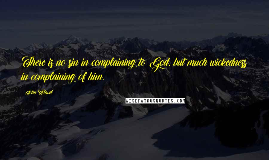 John Flavel quotes: There is no sin in complaining to God, but much wickedness in complaining of him.
