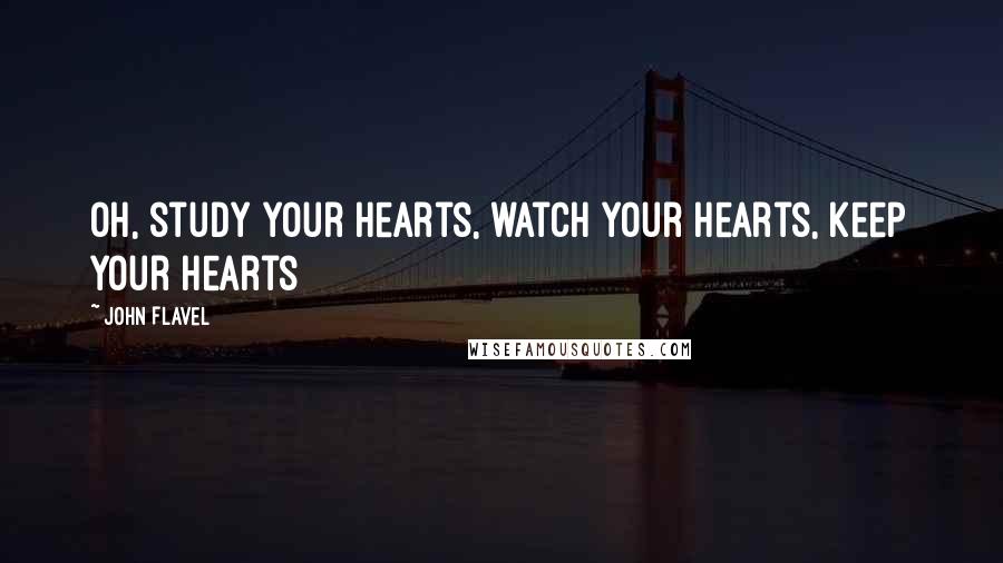 John Flavel quotes: Oh, study your hearts, watch your hearts, keep your hearts