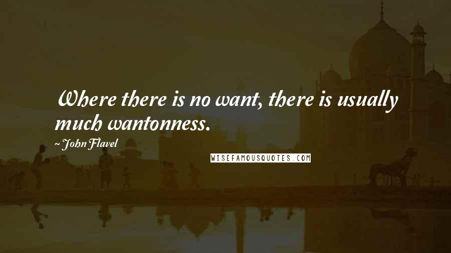John Flavel quotes: Where there is no want, there is usually much wantonness.