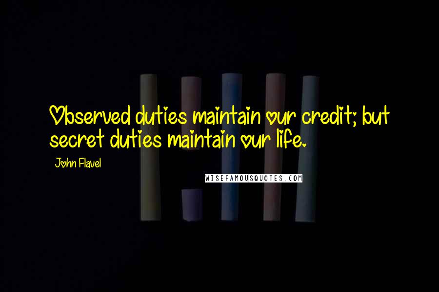 John Flavel quotes: Observed duties maintain our credit; but secret duties maintain our life.