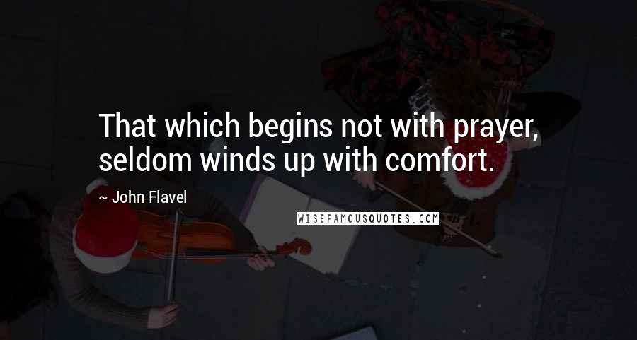 John Flavel quotes: That which begins not with prayer, seldom winds up with comfort.