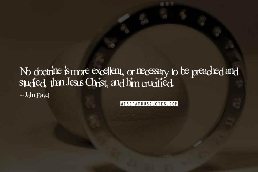 John Flavel quotes: No doctrine is more excellent, or necessary to be preached and studied, than Jesus Christ, and him crucified.