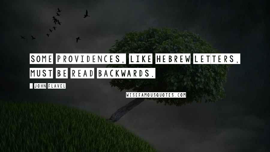John Flavel quotes: Some providences, like Hebrew letters, must be read backwards.