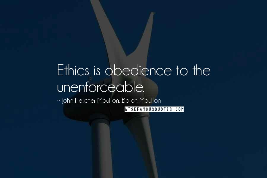 John Fletcher Moulton, Baron Moulton quotes: Ethics is obedience to the unenforceable.