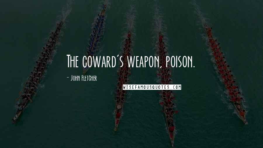 John Fletcher quotes: The coward's weapon, poison.