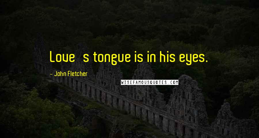 John Fletcher quotes: Love's tongue is in his eyes.