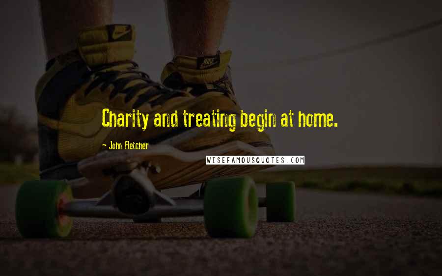 John Fletcher quotes: Charity and treating begin at home.