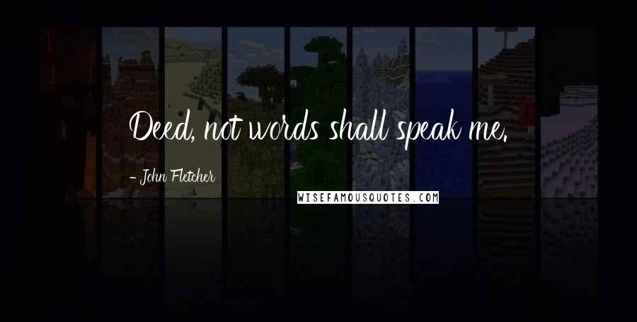 John Fletcher quotes: Deed, not words shall speak me.