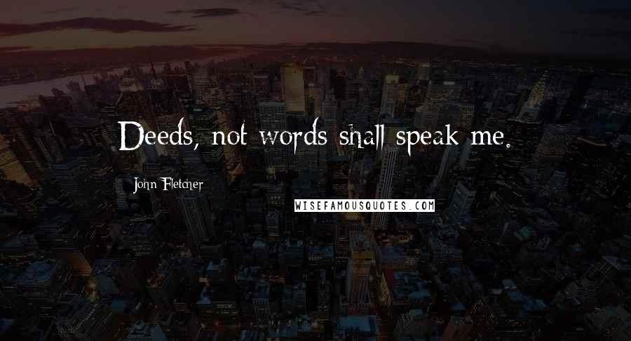 John Fletcher quotes: Deeds, not words shall speak me.