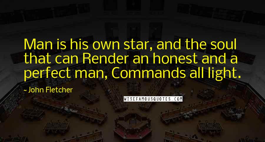 John Fletcher quotes: Man is his own star, and the soul that can Render an honest and a perfect man, Commands all light.