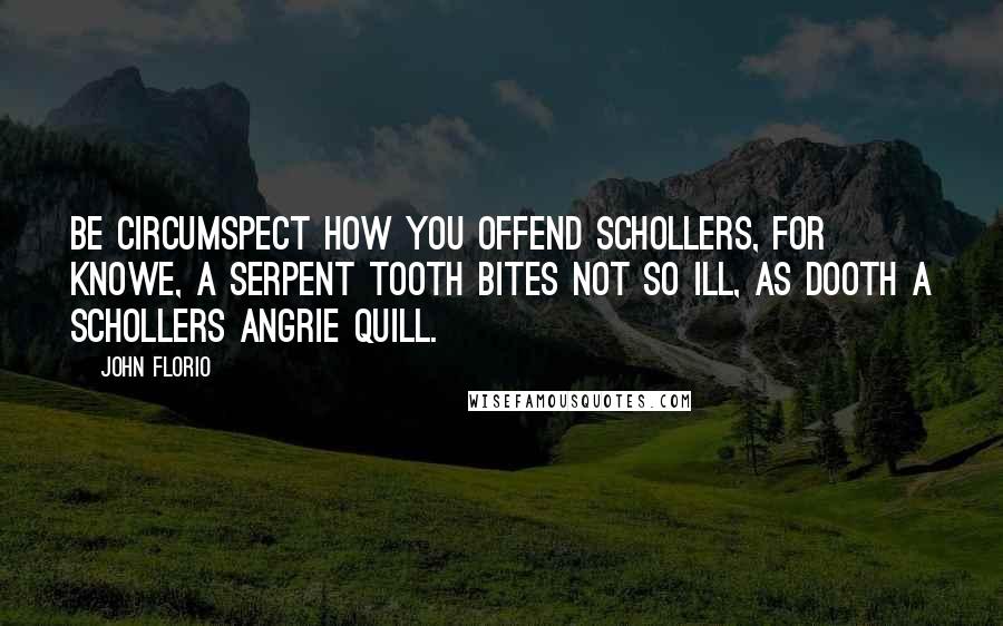 John Florio quotes: Be circumspect how you offend schollers, for knowe, a serpent tooth bites not so ill, as dooth a schollers angrie quill. John Florio quotes: Be circumspect how you offend schollers, for knowe, a serpent tooth bites not so ill, as dooth a schollers angrie quill.