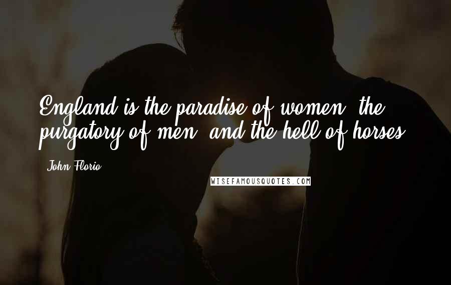 John Florio quotes: England is the paradise of women, the purgatory of men, and the hell of horses.