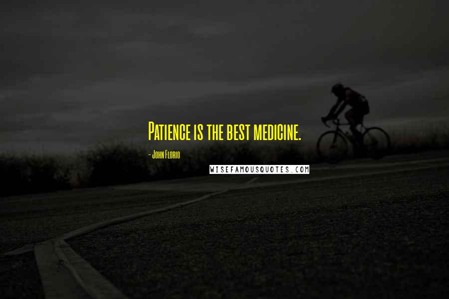 John Florio quotes: Patience is the best medicine. John Florio quotes: Patience is the best medicine.
