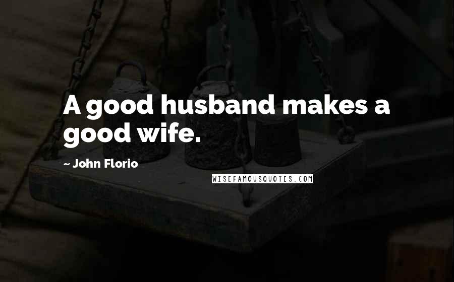 John Florio quotes: A good husband makes a good wife.