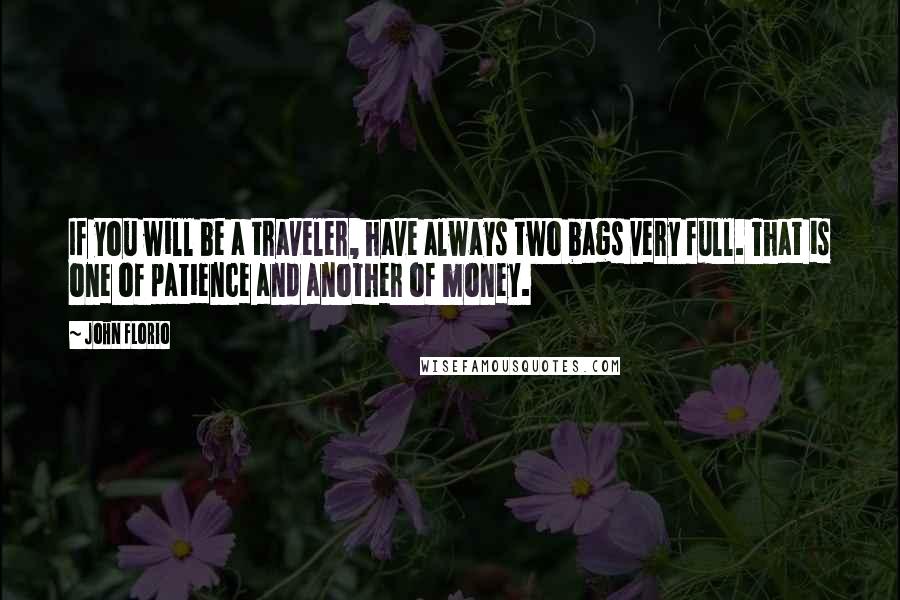 John Florio quotes: If you will be a traveler, have always two bags very full. That is one of patience and another of money. John Florio quotes: If you will be a traveler, have always two bags very full. That is one of patience and another of money.