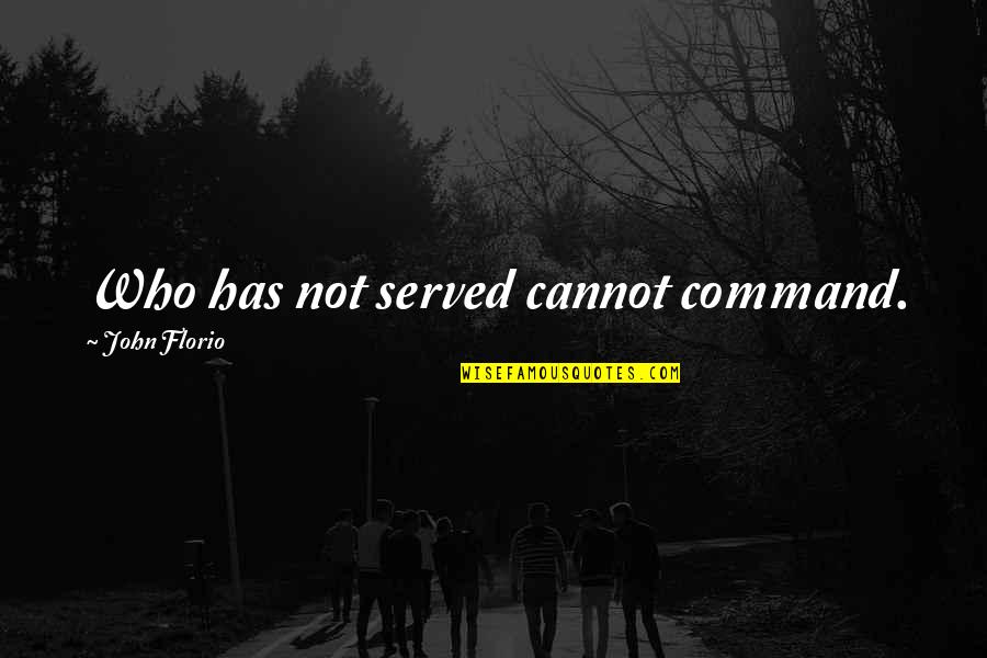 John Florio Quotes By John Florio: Who has not served cannot command. John Florio Quotes By John Florio: Who has not served cannot command.
