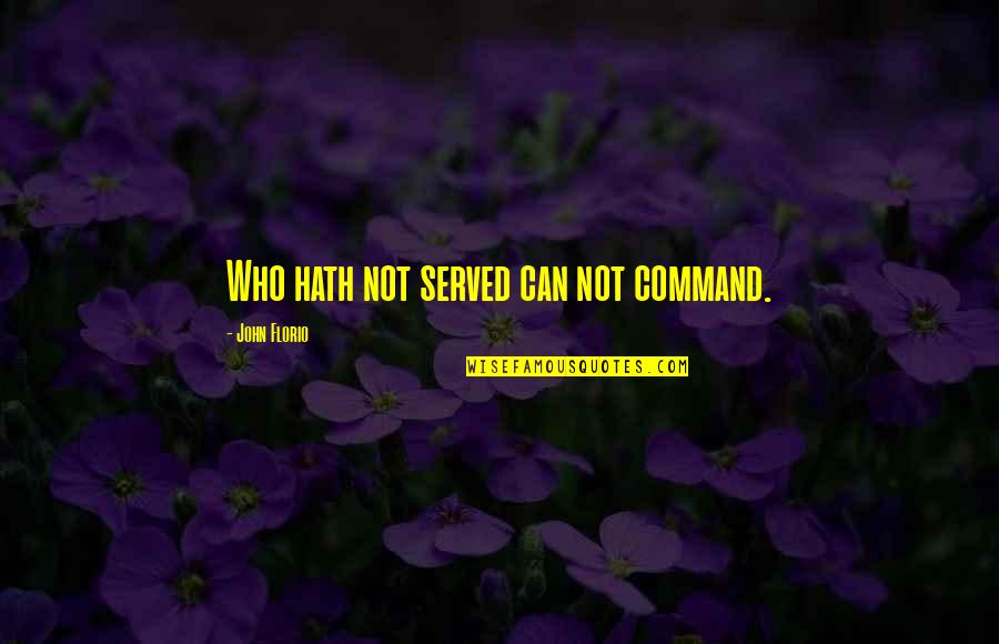 John Florio Quotes By John Florio: Who hath not served can not command. John Florio Quotes By John Florio: Who hath not served can not command.