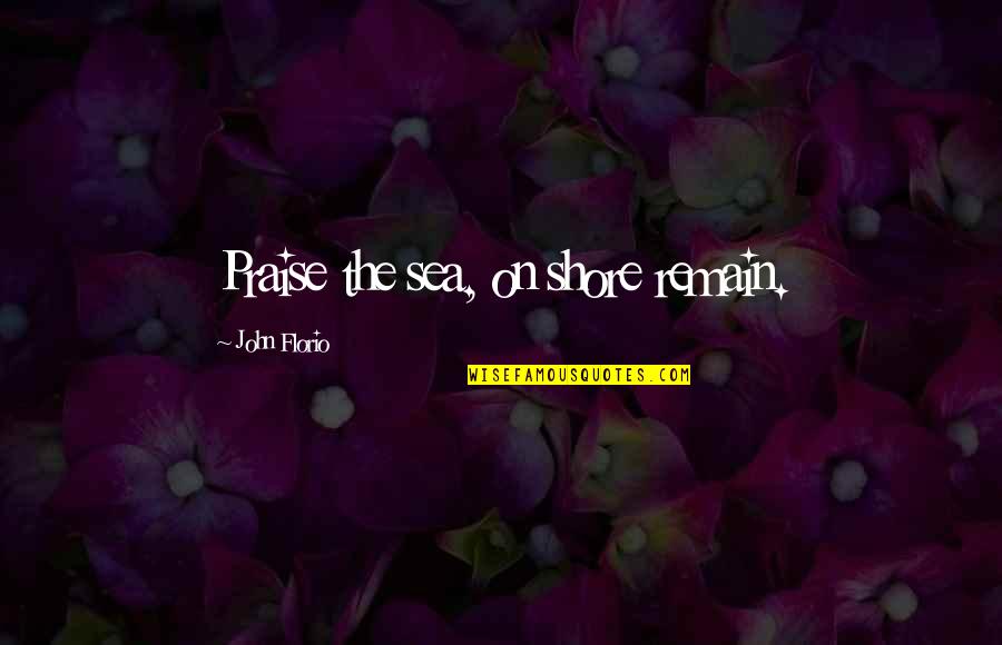 John Florio Quotes By John Florio: Praise the sea, on shore remain. John Florio Quotes By John Florio: Praise the sea, on shore remain.