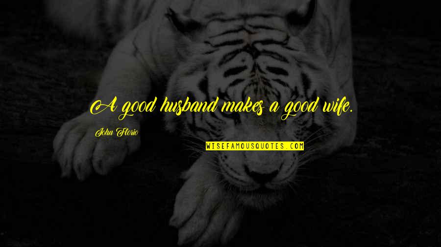 John Florio Quotes By John Florio: A good husband makes a good wife. John Florio Quotes By John Florio: A good husband makes a good wife.
