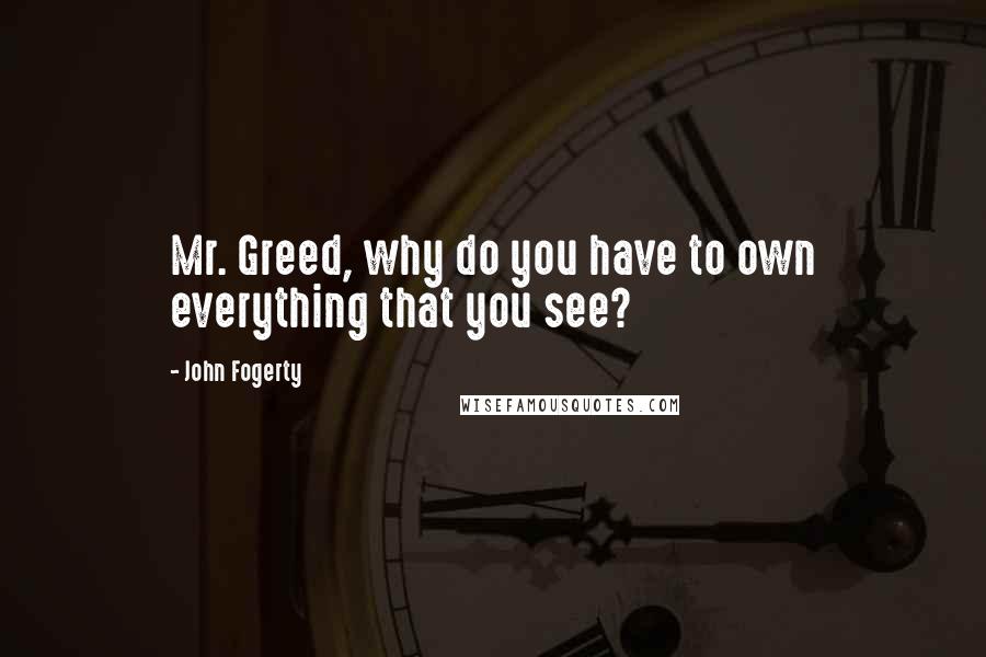 John Fogerty quotes: Mr. Greed, why do you have to own everything that you see?