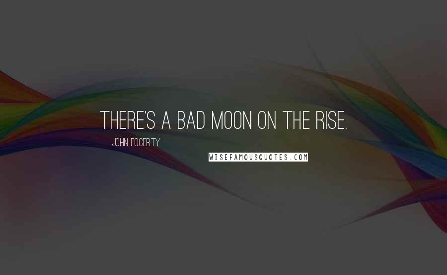 John Fogerty quotes: There's a bad moon on the rise.