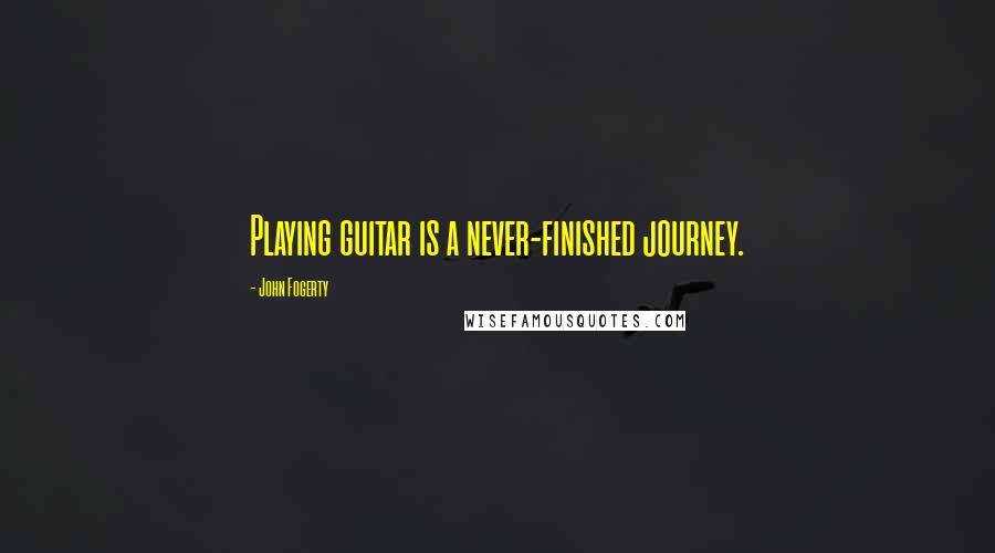 John Fogerty quotes: Playing guitar is a never-finished journey.