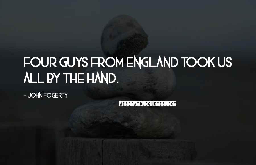 John Fogerty quotes: Four guys from England took us all by the hand.