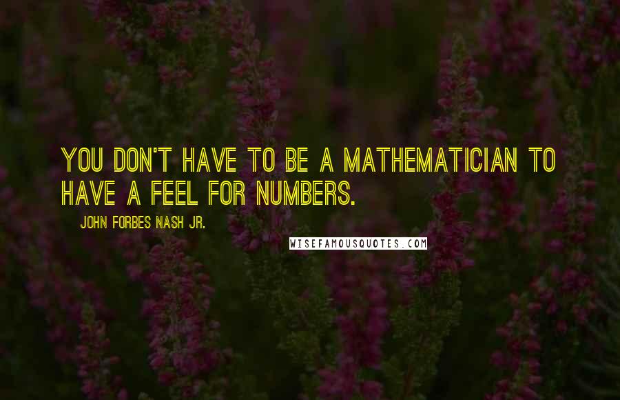 John Forbes Nash Jr. quotes: You don't have to be a mathematician to have a feel for numbers.