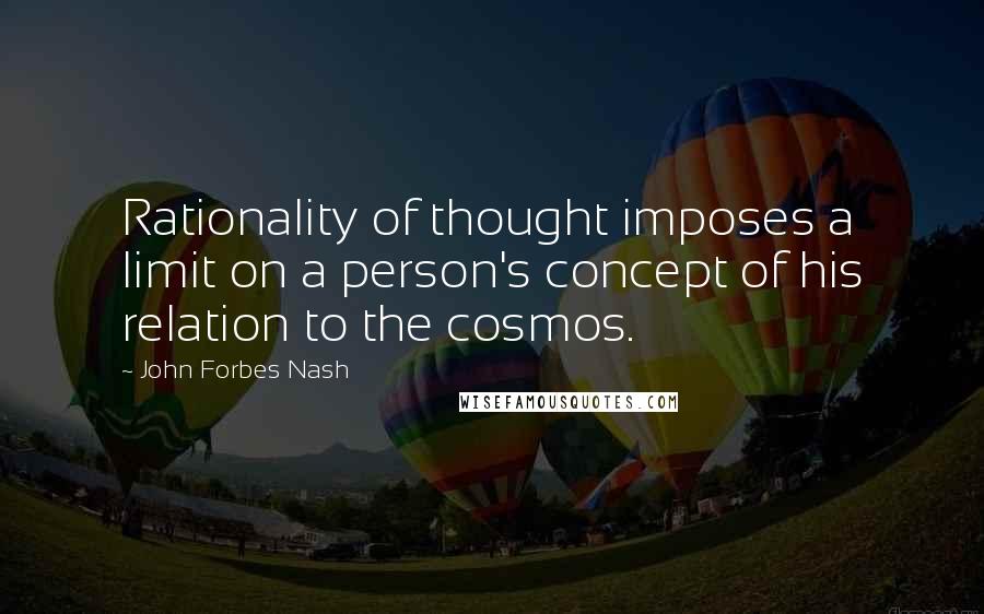 John Forbes Nash quotes: Rationality of thought imposes a limit on a person's concept of his relation to the cosmos.