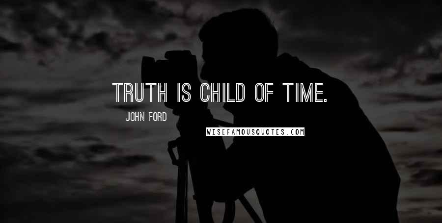 John Ford quotes: Truth is child of Time.