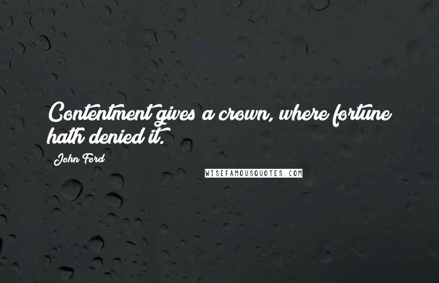 John Ford quotes: Contentment gives a crown, where fortune hath denied it.