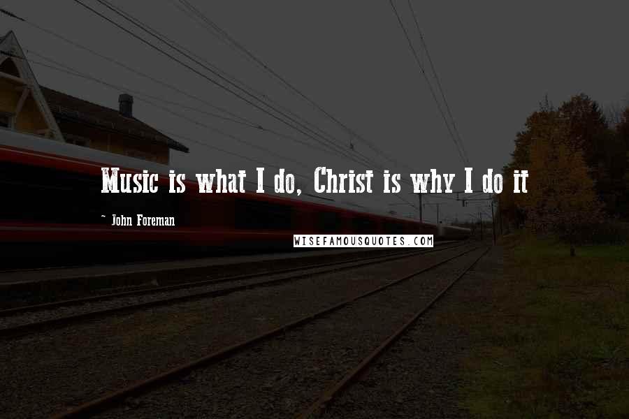 John Foreman quotes: Music is what I do, Christ is why I do it