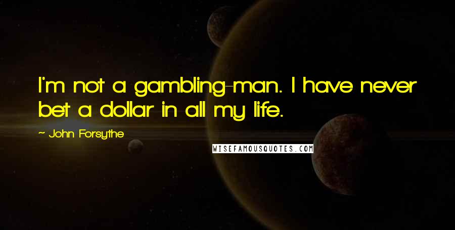 John Forsythe quotes: I'm not a gambling-man. I have never bet a dollar in all my life.