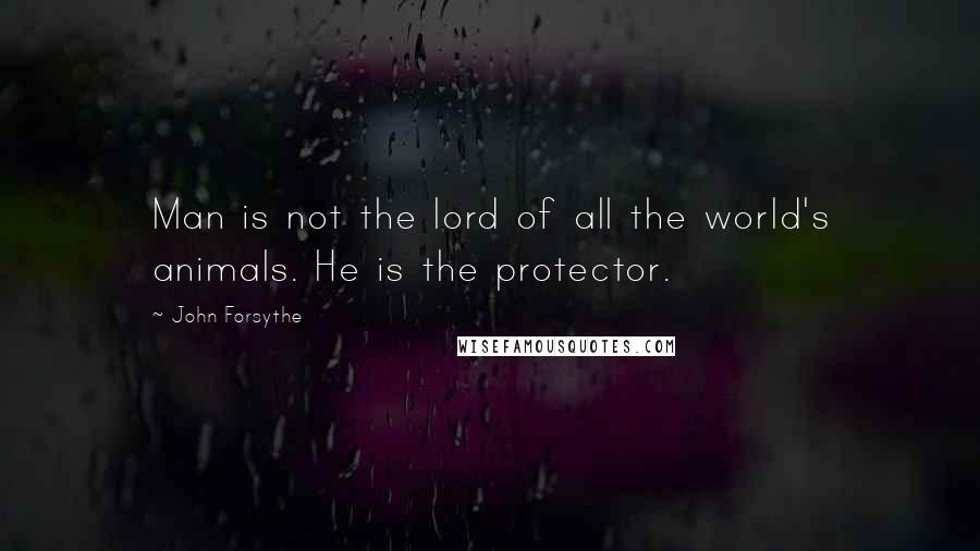 John Forsythe quotes: Man is not the lord of all the world's animals. He is the protector.